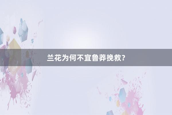 兰花为何不宜鲁莽挽救？