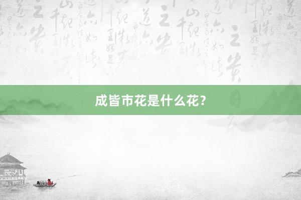 成皆市花是什么花？