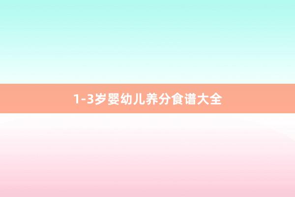 1-3岁婴幼儿养分食谱大全
